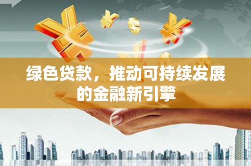 兰坪绿色贷款，推动可持续发展的金融新引擎