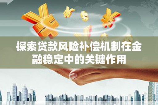 兰坪探索贷款风险补偿机制在金融稳定中的关键作用